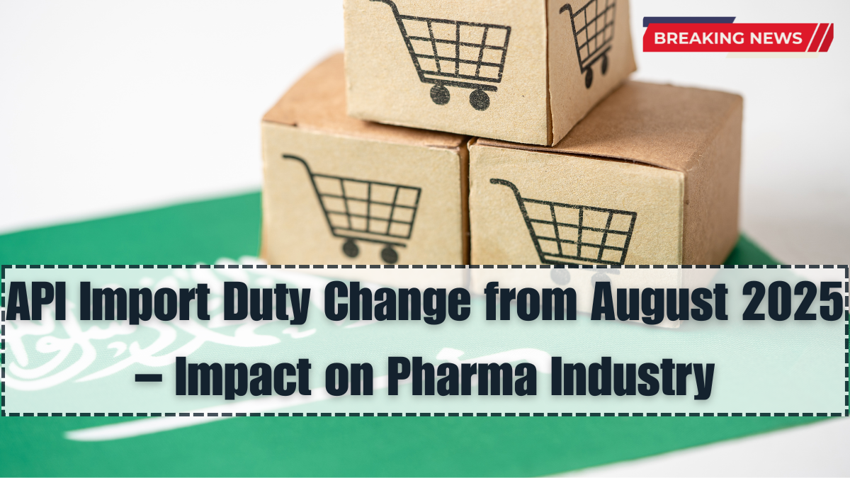 API Import Duty Change from August 2025 – Impact on Pharma Industry