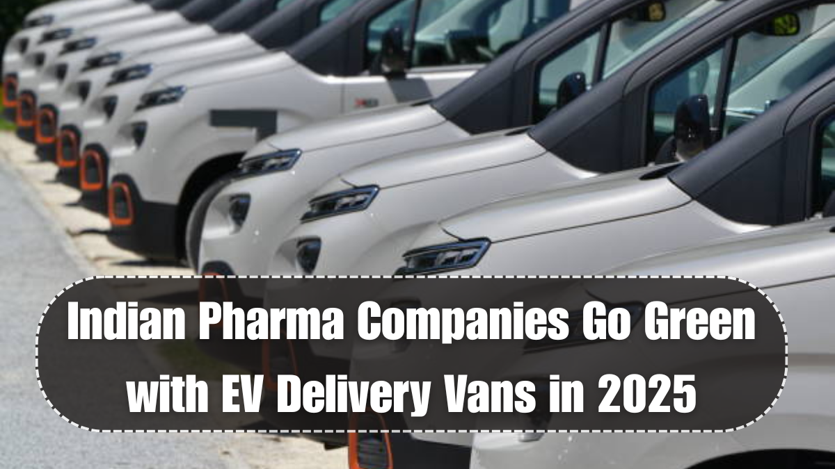 Indian Pharma Companies Go Green with EV Delivery Vans in 2025