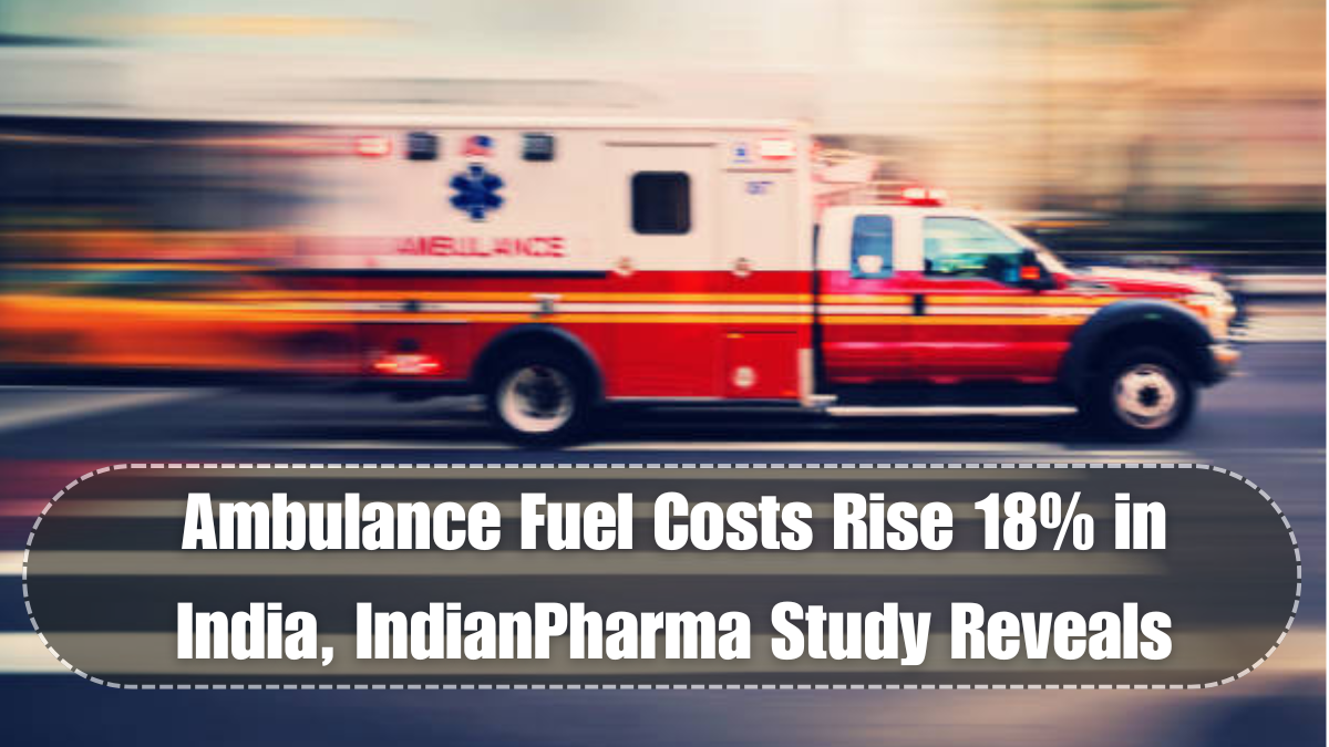 Ambulance Fuel Costs Rise 18% in India, IndianPharma Study Reveals