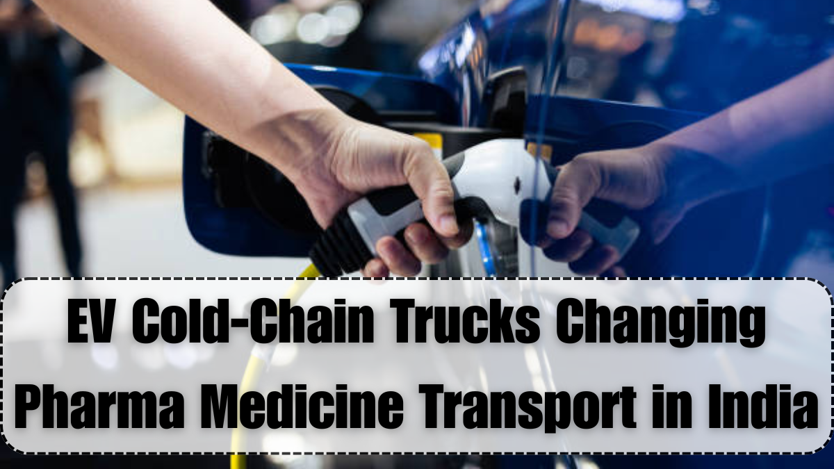 EV Cold-Chain Trucks Changing Pharma Medicine Transport in India