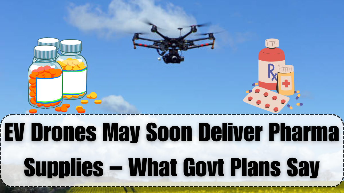 EV Drones May Soon Deliver Pharma Supplies – What Govt Plans Say