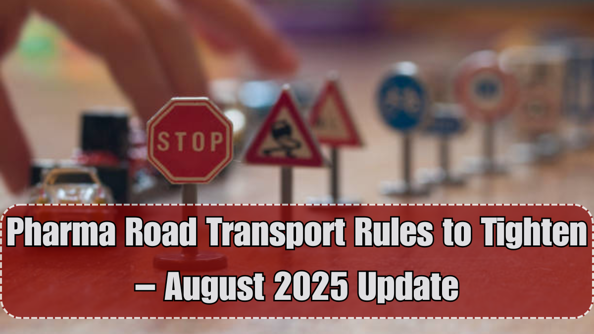 Pharma Road Transport Rules to Tighten – August 2025 Update