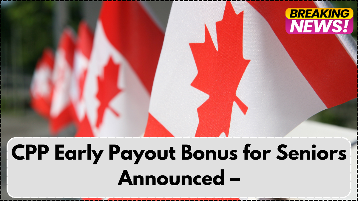 CPP Early Payout Bonus for Seniors Announced – 2025 Benefits & Eligibility