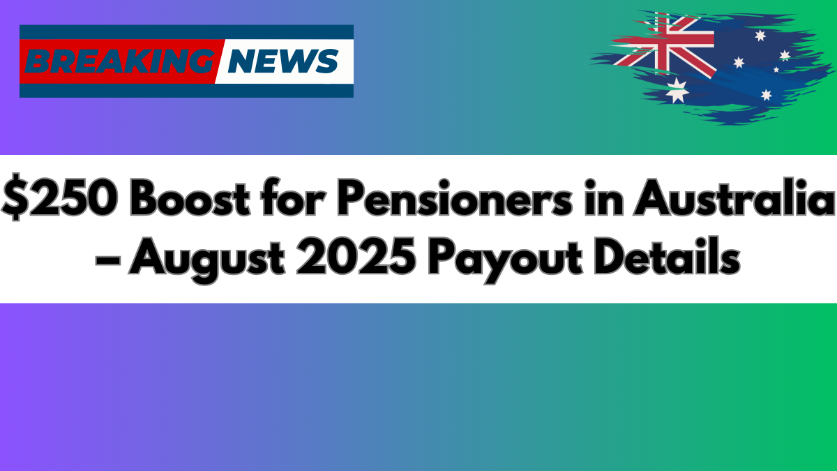 $250 Boost for Pensioners in Australia – August 2025 Payout Details